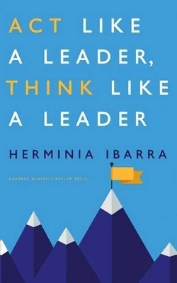 Act Like a Leader, Think Like a Leader - Herminia Ibarra