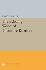 The Echoing Wood of Theodore Roethke - Jenijoy Labelle