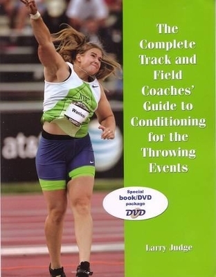 The Complete Track and Field Coaches' Guide to Conditioning for the Throwing Events - Larry Judge
