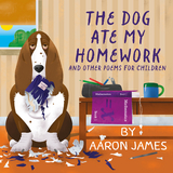 The Dog Ate My Homework : and other poems for children -  Aaron James