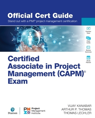 Certified Associate in Project Management (CAPM)® Exam Official Cert Guide - Vijay Kanabar, Arthur Thomas, Thomas Lechler