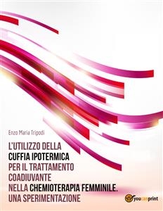 L’utilizzo della cuffia ipotermica per il trattamento coadiuvante nella chemioterapia femminile. Una sperimentazione - Enzo Maria Tripodi