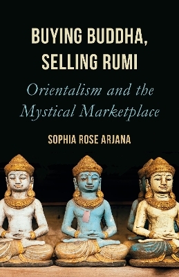 Buying Buddha, Selling Rumi - Sophia Rose Arjana