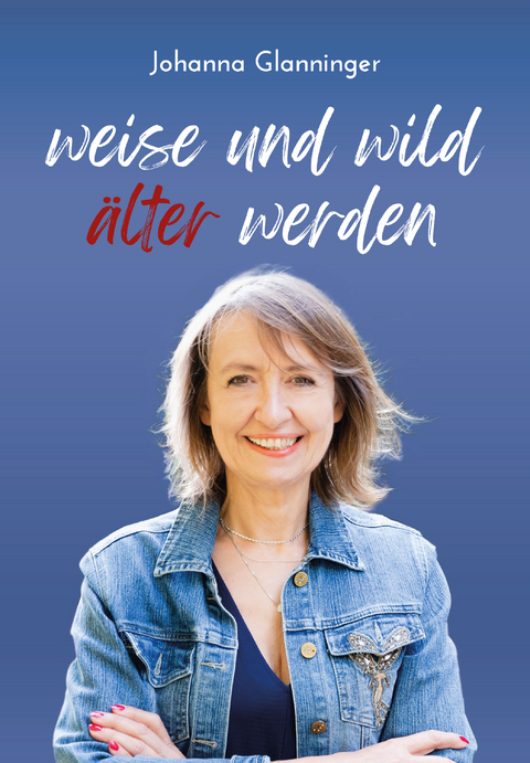 Weise und Wild älter werden - Johanna Glanninger
