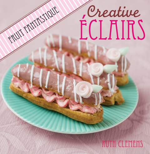 Creative Eclairs: Fruit Fantastique -  Ruth Clemens