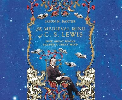 The Medieval Mind of C.S. Lewis - Jason M Baxter