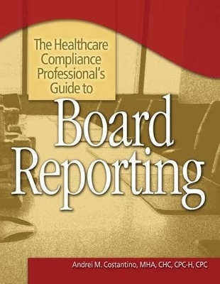 The Healthcare Compliance Professional's Guide to Board Reporting - Andrei M Constantino