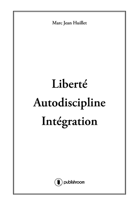 Liberte, Autodiscipline, Integration -  Marc-Jean Huillet