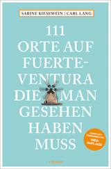 111 Orte auf Fuerteventura, die man gesehen haben muss - Lang, Carl; Kiesewein, Sabine