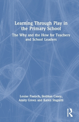 Learning Through Play in the Primary School - Louise Paatsch, Siobhan Casey, Amity Green, Karen Stagnitti