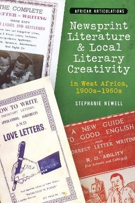 Newsprint Literature and Local Literary Creativity in West Africa, 1900s – 1960s - Stephanie Newell