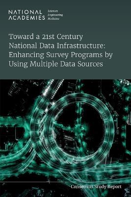 Toward a 21st Century National Data Infrastructure: Enhancing Survey Programs by Using Multiple Data Sources - Engineering National Academies of Sciences  and Medicine,  Division of Behavioral and Social Sciences and Education,  Committee on National Statistics,  Panel on the Implications of Using Multiple Data Sources for Major Survey Programs