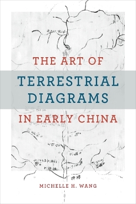 The Art of Terrestrial Diagrams in Early China - Michelle H. Wang