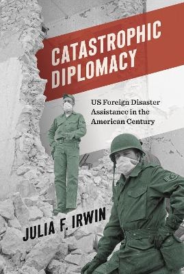 Catastrophic Diplomacy - Julia F. Irwin