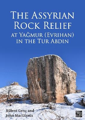 The Assyrian Rock Relief at Yaǧmur (Evrihan) in the Tur Abdin - Bülent Genç, John Macginnis