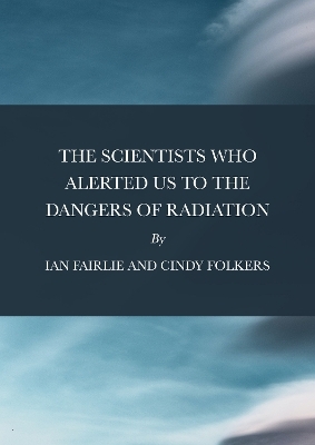 The Scientists Who Alerted Us to the Dangers of Radiation - Ian Fairlie