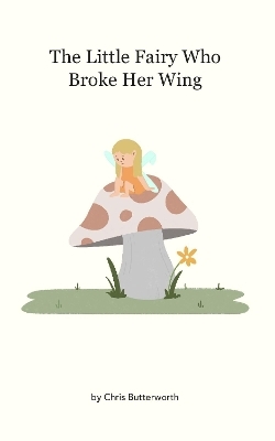 The Little Fairy Who Broke Her Wing - Chris Butterworth