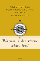 Warum in die Ferne schweifen? Geschichten und Gedichte von Heimat und Fremde - 