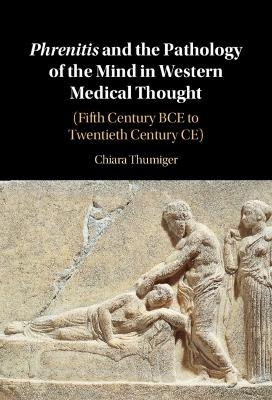 Phrenitis and the Pathology of the Mind in Western Medical Thought - Chiara Thumiger