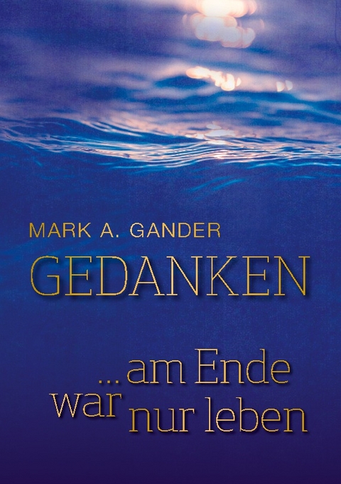 Gedanken ... am Ende war nur leben - Mark A. Gander