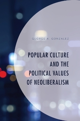 Popular Culture and the Political Values of Neoliberalism - George A. Gonzalez