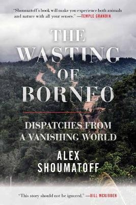 The Wasting of Borneo - Alex Shoumatoff