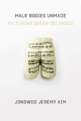 Male Bodies Unmade - Jongwoo Jeremy Kim