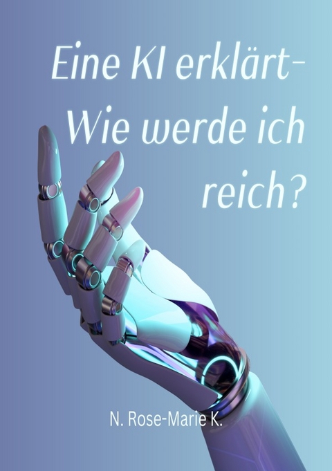 eine KI erklärt - Wie werde ich reich? - N. Rose-Marie k.