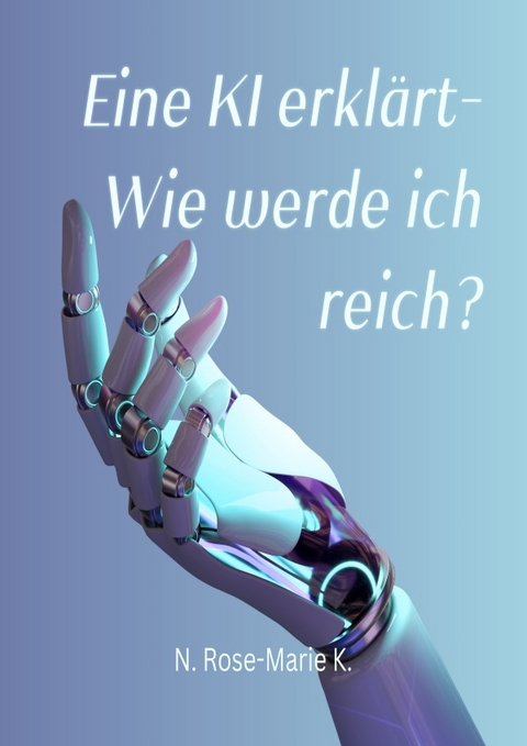 eine KI erklärt - Wie werde ich reich? - N. Rose-Marie k.