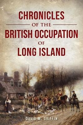 Chronicles of the British Occupation of Long Island - David M Griffin