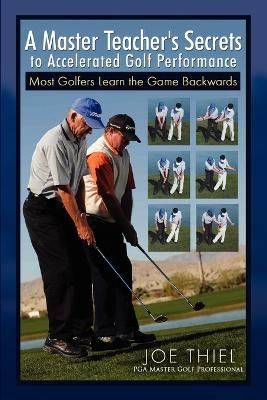 A Master Teacher's Secrets to Accelerated Golf Performance - Joe Thiel