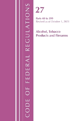 Code of Federal Regulations, Title 27 Alcohol Tobacco Products and Firearms 40-399, Revised as of April 1, 2022 -  Office of The Federal Register (U.S.)