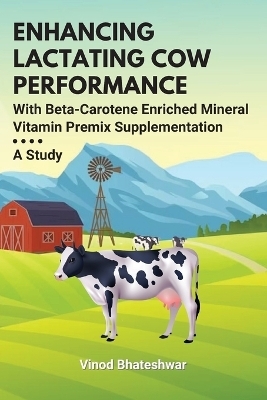 Enhancing Lactating Cow Performance With Beta-Carotene Enriched Mineral Vitamin Premix Supplementation - Vinod Bhateshwar