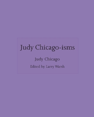 Judy Chicago-isms - Judy Chicago
