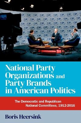 National Party Organizations and Party Brands in American Politics - Boris Heersink