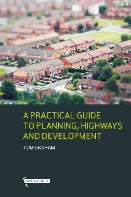 A Practical Guide to Planning, Highways & Development - Tom Graham