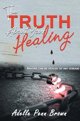 The Truth About Your Healing - Adelle Penn-Brown D Min