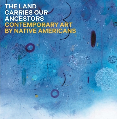 The Land Carries Our Ancestors - Jaune Quick-To-See Smith, Heather Ahtone, Joy Harjo, Shana Bushyhead Condill