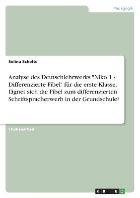 Analyse des Deutschlehrwerks "Niko 1 - Differenzierte Fibel" fÃ¼r die erste Klasse. Eignet sich die Fibel zum differenzierten Schriftspracherwerb in der Grundschule? - Selina Schelte