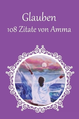 108 Zitate von Amma über Glauben und Vertrauen -  Sri Mata Amritanandamayi Devi