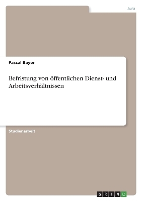 Befristung von Ã¶ffentlichen Dienst- und ArbeitsverhÃ¤ltnissen - Pascal Bayer