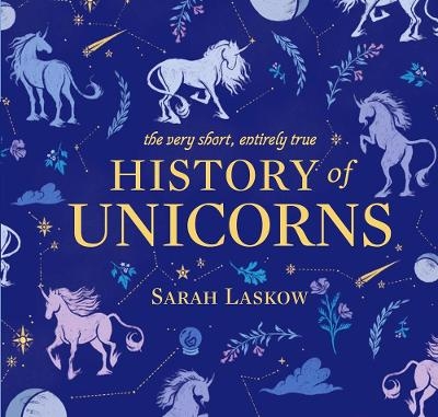 The Very Short, Entirely True History of Unicorns - Sarah Laskow