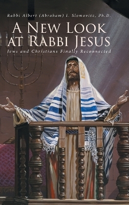 A New Look at Rabbi Jesus - Rabbi Albert (Abraham) Slomovitz