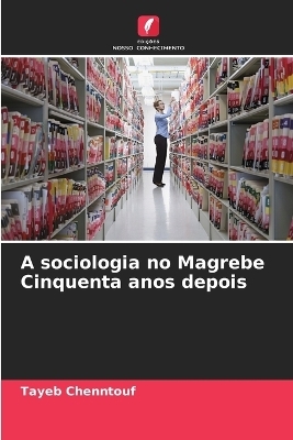 A sociologia no Magrebe Cinquenta anos depois - Tayeb Chenntouf