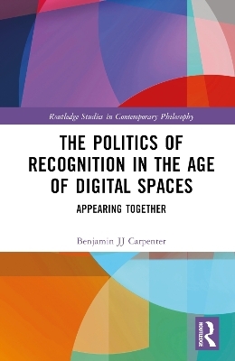 The Politics of Recognition in the Age of Digital Spaces - Benjamin JJ Carpenter