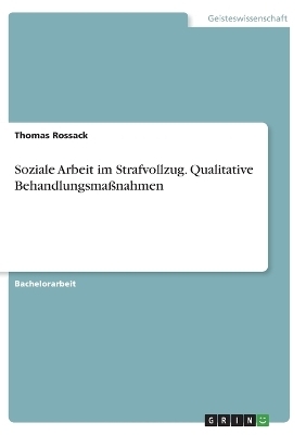 Soziale Arbeit im Strafvollzug. Qualitative BehandlungsmaÃnahmen - Thomas Rossack