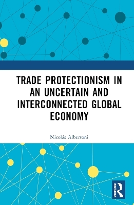 Trade Protectionism in an Uncertain and Interconnected Global Economy - Nicolás Albertoni