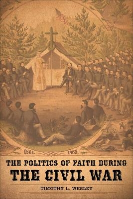 The Politics of Faith during the Civil War - Timothy L. Wesley