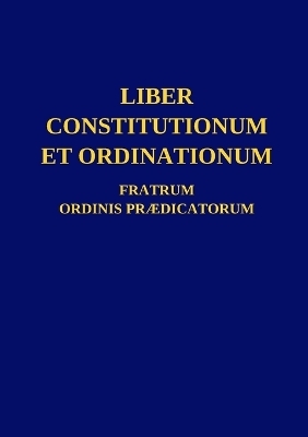 Liber Constitutionum et Ordinationum Fratrum Ordinis Pr�dicatorum -  Ordo Pr�dicatorum