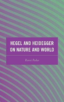 Hegel and Heidegger on Nature and World - Raoni Padui